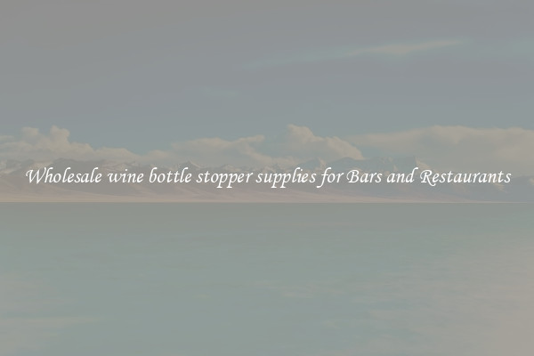 Wholesale wine bottle stopper supplies for Bars and Restaurants
