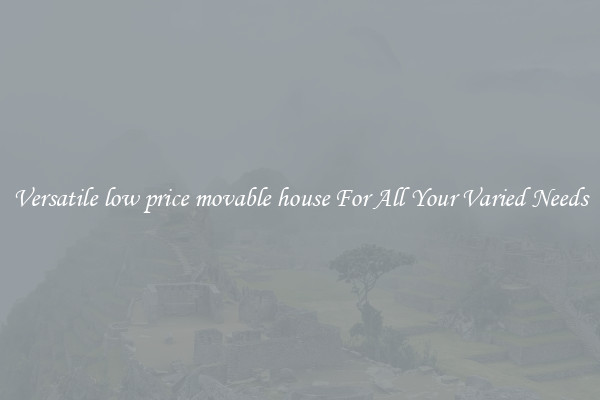 Versatile low price movable house For All Your Varied Needs