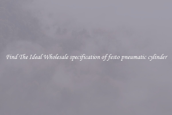 Find The Ideal Wholesale specification of festo pneumatic cylinder