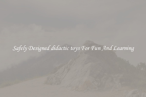 Safely Designed didactic toys For Fun And Learning