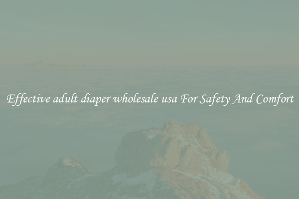 Effective adult diaper wholesale usa For Safety And Comfort