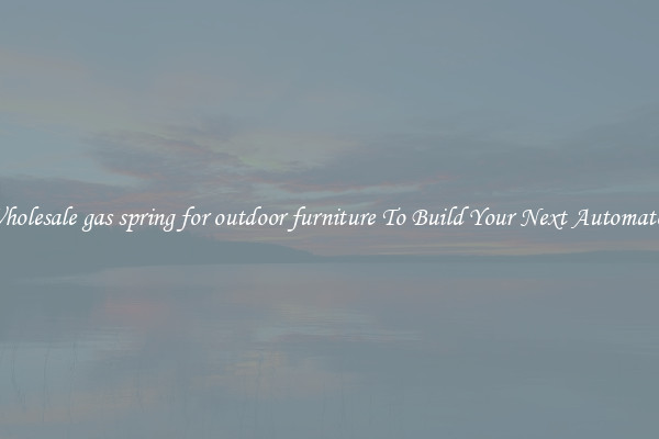 Wholesale gas spring for outdoor furniture To Build Your Next Automaton