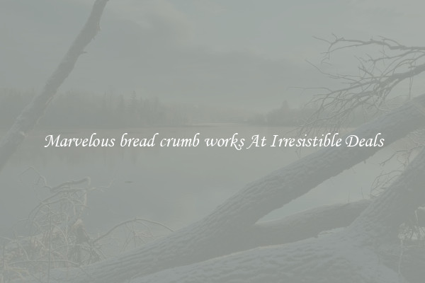 Marvelous bread crumb works At Irresistible Deals