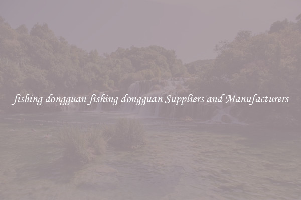 fishing dongguan fishing dongguan Suppliers and Manufacturers