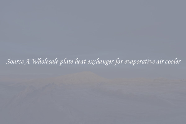 Source A Wholesale plate heat exchanger for evaporative air cooler