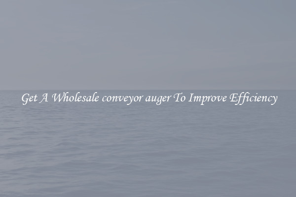 Get A Wholesale conveyor auger To Improve Efficiency