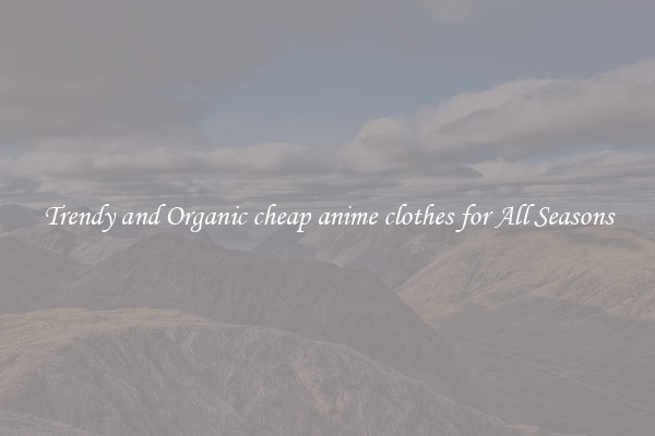 Trendy and Organic cheap anime clothes for All Seasons