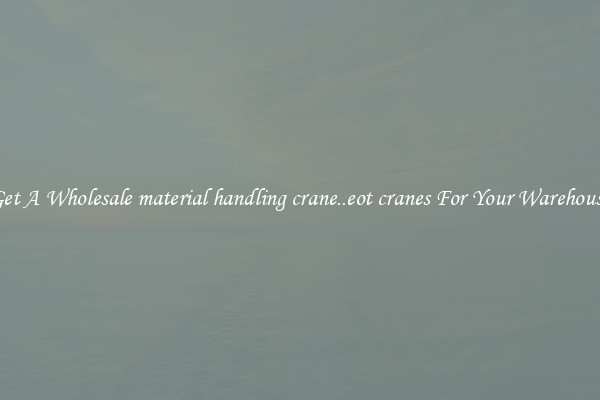 Get A Wholesale material handling crane..eot cranes For Your Warehouse