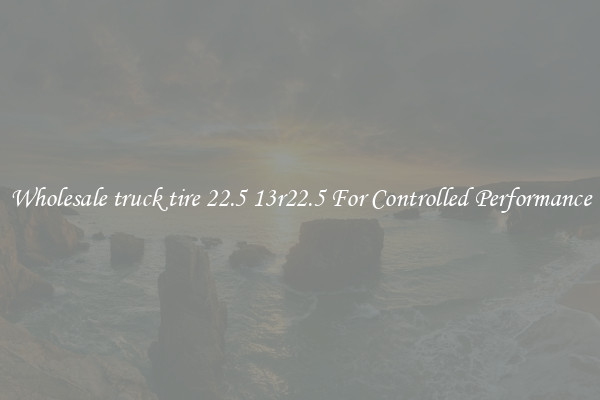 Wholesale truck tire 22.5 13r22.5 For Controlled Performance