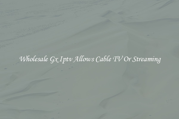 Wholesale Gx Iptv Allows Cable TV Or Streaming