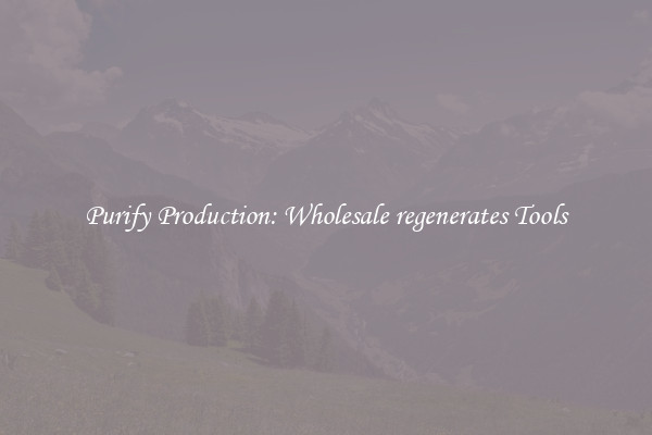 Purify Production: Wholesale regenerates Tools