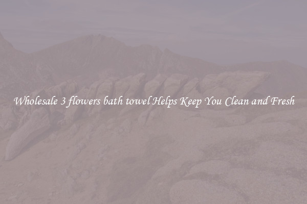 Wholesale 3 flowers bath towel Helps Keep You Clean and Fresh