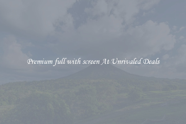 Premium full with screen At Unrivaled Deals