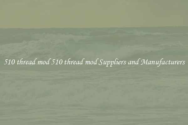 510 thread mod 510 thread mod Suppliers and Manufacturers