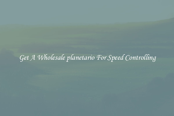 Get A Wholesale planetario For Speed Controlling