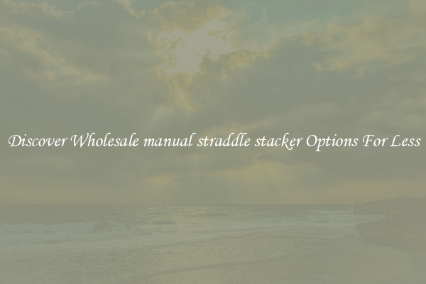 Discover Wholesale manual straddle stacker Options For Less