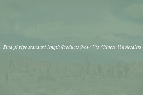 Find gi pipe standard length Products Now Via Chinese Wholesalers