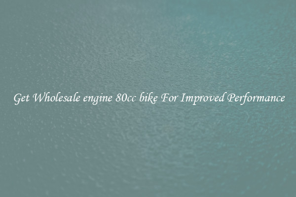Get Wholesale engine 80cc bike For Improved Performance