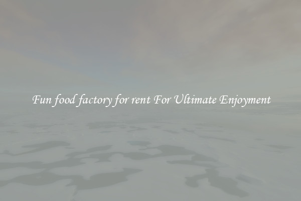 Fun food factory for rent For Ultimate Enjoyment