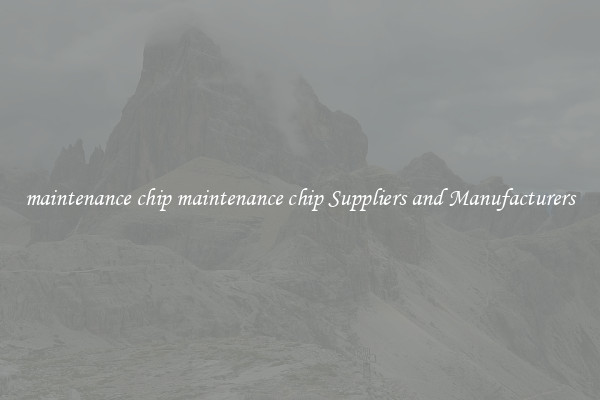 maintenance chip maintenance chip Suppliers and Manufacturers