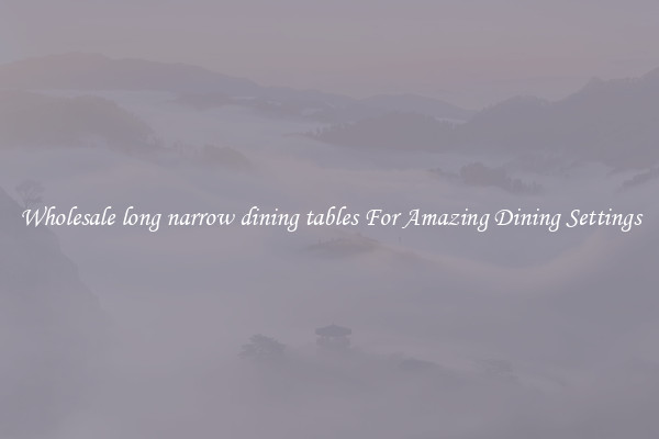 Wholesale long narrow dining tables For Amazing Dining Settings