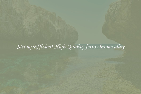 Strong Efficient High-Quality ferro chrome alloy