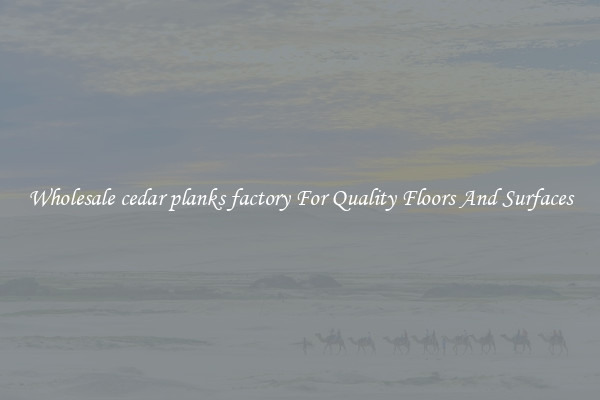 Wholesale cedar planks factory For Quality Floors And Surfaces