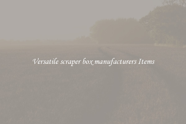 Versatile scraper box manufacturers Items