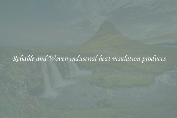 Reliable and Woven industrial heat insulation products