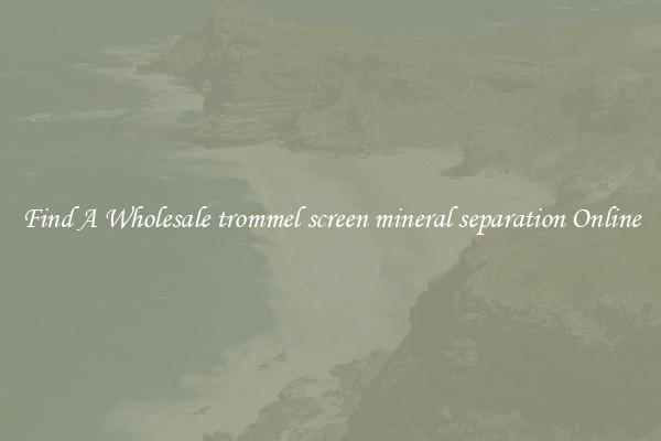 Find A Wholesale trommel screen mineral separation Online