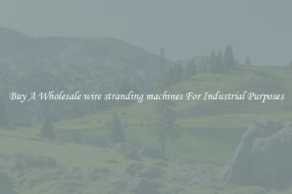 Buy A Wholesale wire stranding machines For Industrial Purposes