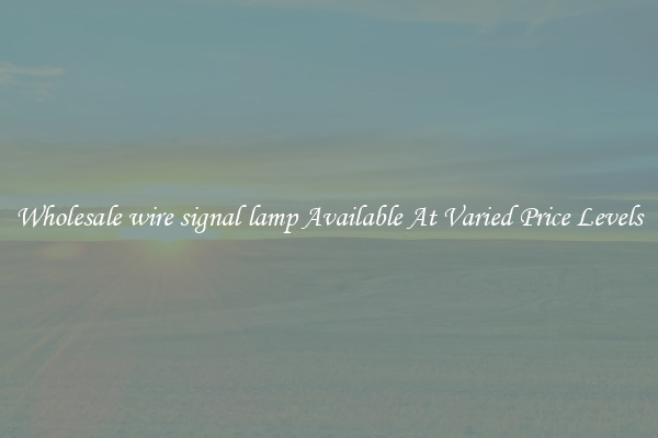 Wholesale wire signal lamp Available At Varied Price Levels