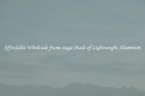 Affordable Wholesale frame stage Made of Lightweight Aluminum 