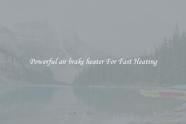 Powerful air brake heater For Fast Heating