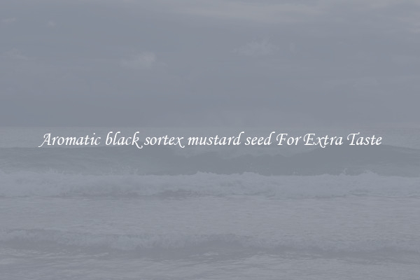 Aromatic black sortex mustard seed For Extra Taste
